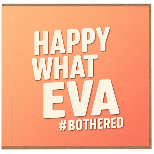 Birthday Card, Happy What Eva #Bothered Card