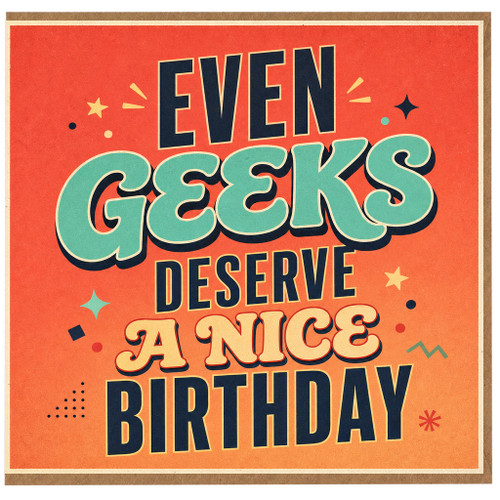 Birthday Card, Even Geeks Deserve a Nice Birthday Card