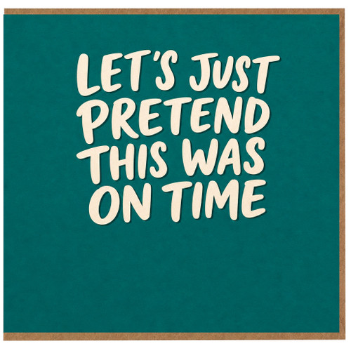 Birthday Card, Let's Just Pretend This Was On Time Funny Card