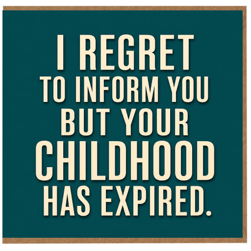 Birthday Card, I Regret to Inform You But Your Childhood Has Expired