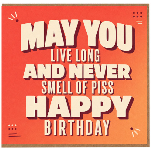 Birthday Card, May You Live Long And Never Smell Of Piss