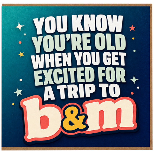 Birthday Card, You Know You're Old When You Get Excited for a Trip to B&M