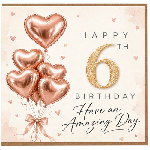 6th Birthday Card, Rose Gold Heart Balloons, Happy Birthday Have an Amazing Day Card