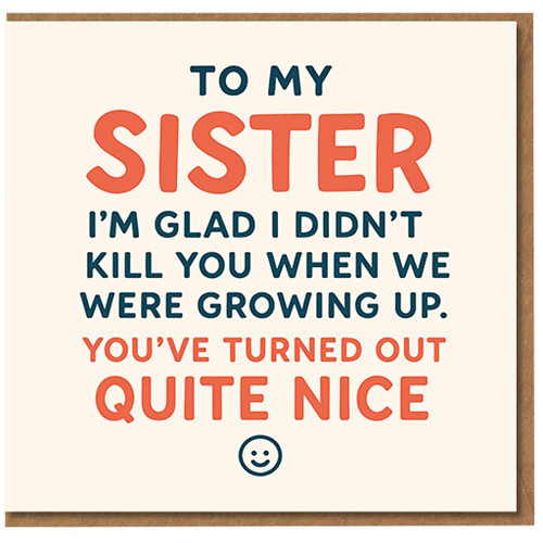 Funny Sister Birthday Card - To My Sister I'm Glad I Didn't Kill You When We Were Growing Up, You've Turned Out Quite Nice - Cheeky Sibling Humour from Brother or