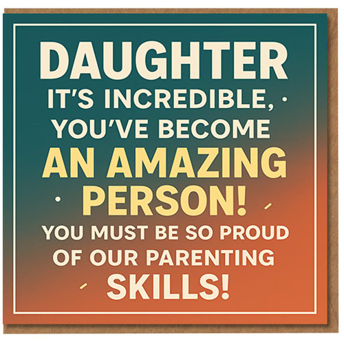 Funny Daughter Birthday Card - 'It's incredible, you've become an amazing person! You must be so proud of our parenting skills!' From Mum & Dad