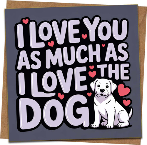 Funny Dog Lover Love Card – I Love You As Much As I Love the Dog – 145mm x 145mm Square Greeting Card with Kraft Envelope – Cute Puppy Anniversary Valentine Birthday for Him Her