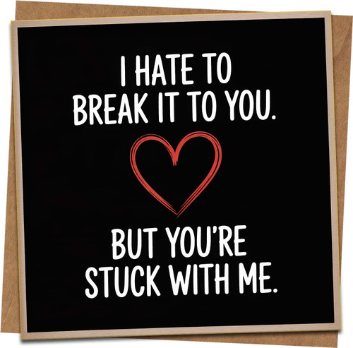Funny Romantic Card – I Hate To Break It To You But You’re Stuck With Me – 145mm x 145mm Square Greeting Card with Kraft Envelope for Anniversary, Valentine’s Day, Boyfriend, Girlfriend, Husband, Wife