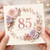 85th Birthday Card, Floral Happy Birthday Card