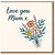 Love You Mum Card - Floral Bouquet Mother’s Day Card for Mum - Hand-lettered Heartfelt Design