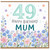 49th Birthday Card for Mum, Happy Birthday Mum Floral Card