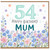 54th Birthday Card for Mum, Happy Birthday Mum Floral Card