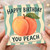 Birthday Card, You Peach Happy Birthday Card