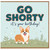 Birthday Card, Go Shorty It's Your Birthday Corgi Card