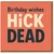 Funny Rude Birthday Card - Bold Typographic Design with Dark Humour Message 'Birthday wishes HICK DEAD' - Cheeky Card for Mates