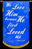 We Love Him because He first Loved us - 1 John 4:19