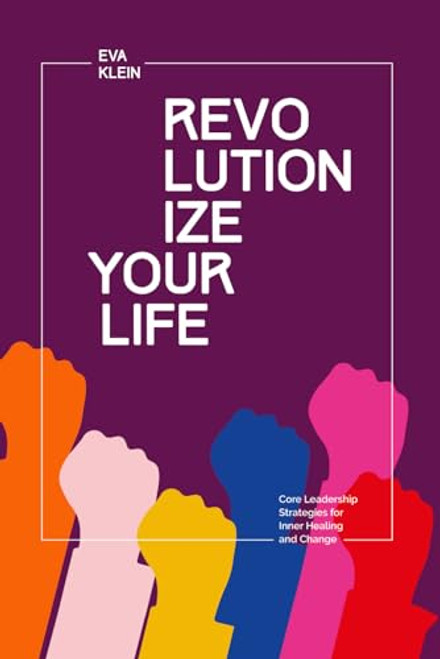 Revolutionize Your Life.: Core Leadership Strategies for Inner Healing and Change