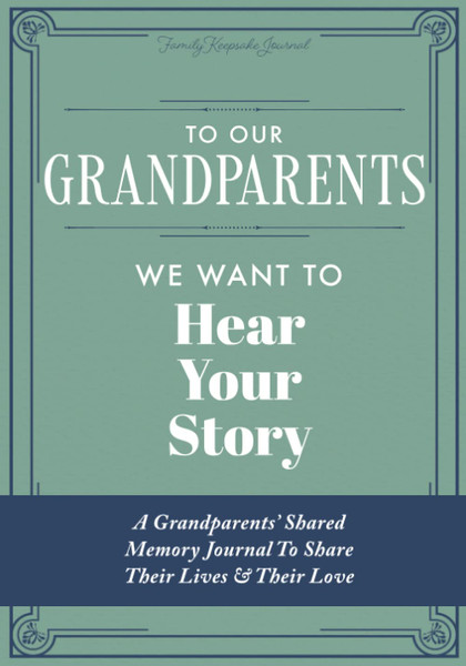 To Our Grandparents, We Want to Hear Your Story: A Grandparents' Shared Memory Journal To Share Their Lives & Their Love