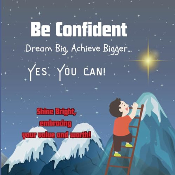 Be Confident: Dream Big, Achieve Bigger. Yes, You Can: Shine Bright Embracing Your Value and Worth