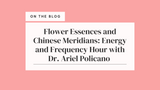 Flower Essences and Chinese Meridians: Energy and Frequency Hour with Dr. Ariel Policano 