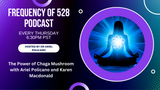 Frequency of 528 Podcast: The Power of Chaga Mushroom with Ariel Policano and Karen Macdonald