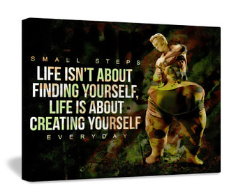 SMALL STEPS LIFE ISN'T ABOUT FINDING YOURSELF, LIFE IS ABOUT CREATING YOURSELF EVERYDAY