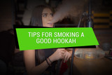 Tips for Smoking Hookahs: What Every Hookah Fanatic Should Know