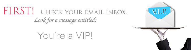 Check your email for VIP login and price notifications as well as when we will have your account updated!