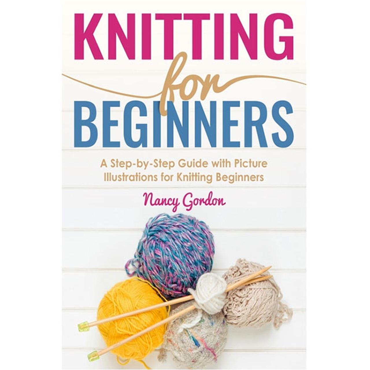 Knitting for Beginners: A Complete Step by Step Guide for the