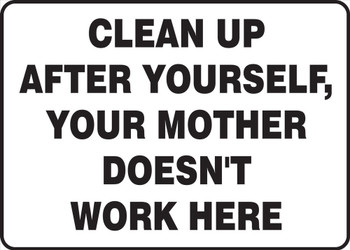 Safety Sign: Clean Up After Yourself, Your Mother Doesn't Work Here 10" x 14" Adhesive Vinyl 1/Each - MHSK572VS