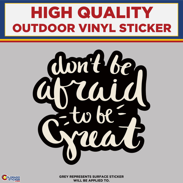 Don't Be Afraid To Be Great, High Quality Vinyl Stickers