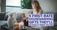 5 First-Rate Housewarming Gifts They'll Actually Want to Use 5 First-Rate Housewarming Gifts They'll Actually Want to Use