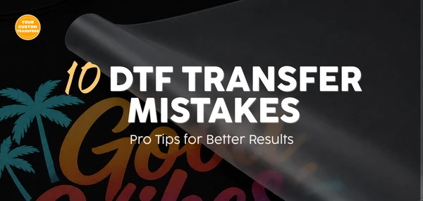 10 Common DTF Transfer Mistakes and How to Avoid Them