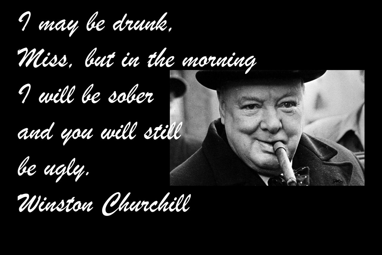 Famous Quote Poster  I May Be Drunk, Miss, But In The Morning I Will Be Sober And You Will Still Be Ugly. Winston Churchill