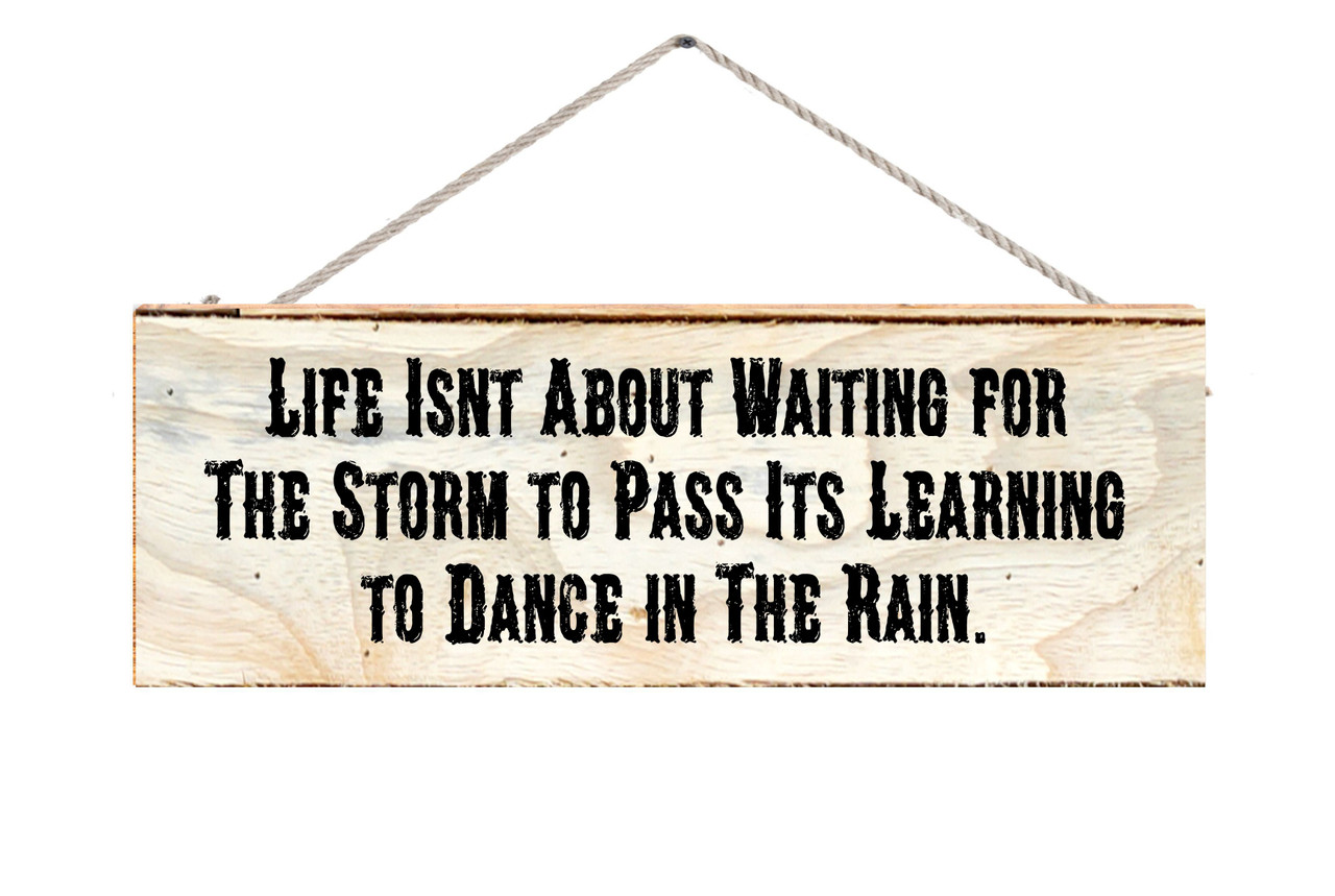 Life Isnt About Waiting For The Storm To Pass Its Learning To Dance In The Rain Wood Sign