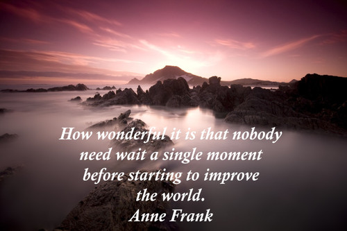 Famous Quote Poster  How Wonderful It Is That Nobody Need Wait A Single Moment Before Starting To Improve The World. Anne Frank