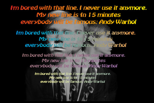 Famous Quote Poster  I'm Bored With That Line. I Never Use It Anymore. My New Line Is 'In 15 Minutes Everybody Will Be Famous .' Andy Warhol