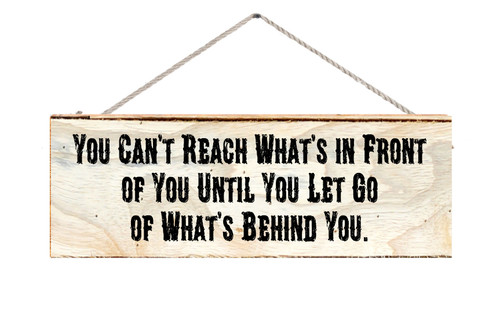 You Can't Reach What's In Front Of You Until You Let Go Of What's Behind You Wood Sign