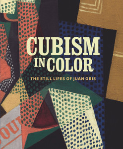 Cubism in Color: The Still Lifes of Juan Gris Cubism in Color: The Still Lifes of Juan Gris