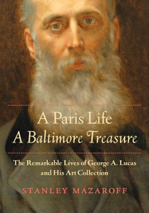 A Paris Life, A Baltimore Treasure: The Remarkable Lives of George A. Lucas and His Art Collection A Paris Life, A Baltimore Treasure: The Remarkable Lives of George A. Lucas and His Art Collection