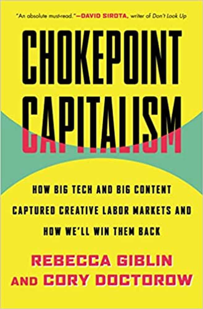 Chokepoint Capitalism: How Big Tech and Big Content Captured Creative Labor Markets and How We'll Win Them Back Hardcover – September 27, 2022
by Rebecca Giblin  (Author), Cory Doctorow (Author)
