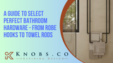 A Guide to Select Perfect Bathroom Hardware - From Robe Hooks to Towel Rods A Guide to Select Perfect Bathroom Hardware - From Robe Hooks to Towel Rods