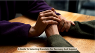 A Guide To Selecting Bracelets For Recovery And Support