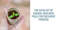 The Catalyst of Change: How Hope Fuels the Recovery Process 