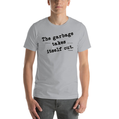 "The Garbage Takes Itself Out" Short-Sleeve Unisex T-Shirt "The Garbage Takes Itself Out" Short-Sleeve Unisex T-Shirt