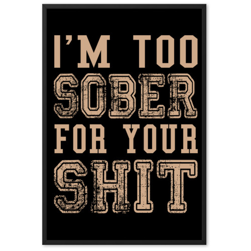 I'm Too Sober For Your Shit Framed matte paper poster I'm Too Sober For Your Shit Framed matte paper poster