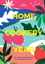 Home Cookery Year: Four Seasons, Over 200 Recipes for All Possible Occasions by Claire Thomson