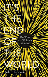 It's the End of the World: But What Are We Really Afraid Of? by Adam Roberts