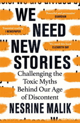 We Need New Stories: Challenging the Toxic Myths Behind Our Age of Discontent by Nesrine Malik