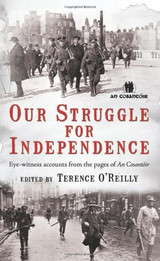 Our Struggle for Independence: Eye-witness Accounts from the Pages of 'An Cosantóir' by Terence O'Reilly