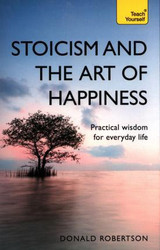 Teach Yourself: Stoicism & the Art of Happiness by Donald Robertson
